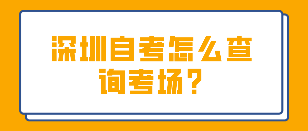 深圳自考怎么查询考场?(图1)