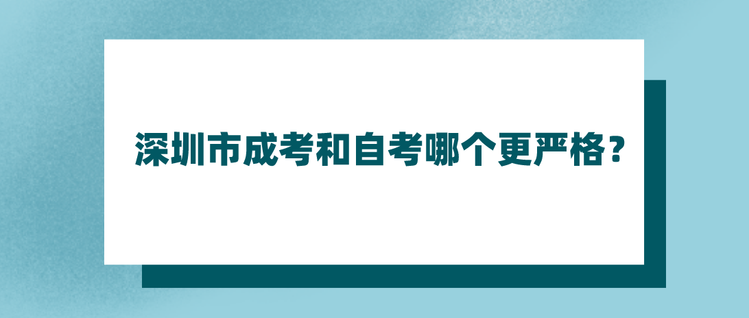 深圳市成考和自考哪个更严格？