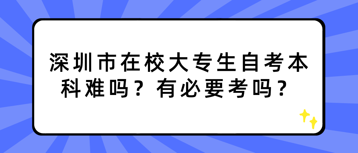 深圳市在校大专生自考本科难吗？有必要考吗？