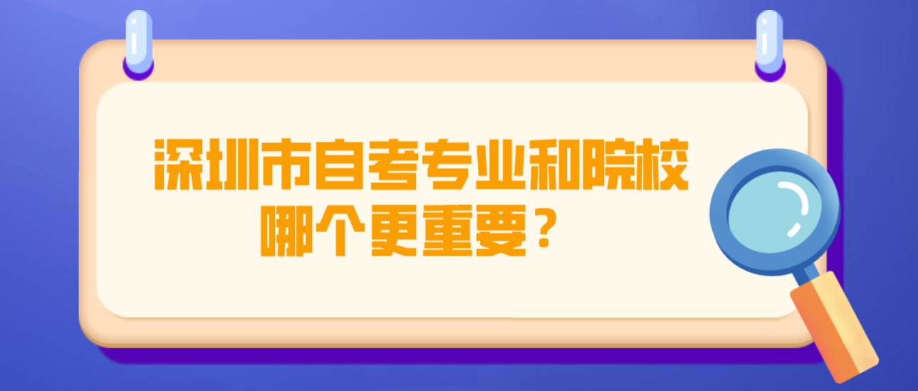 深圳市自考专业和院校哪个更重要？(图1)