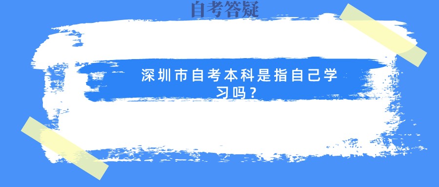 深圳市自考本科是指自己学习吗？