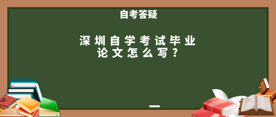 深圳自学考试毕业论文怎么写?