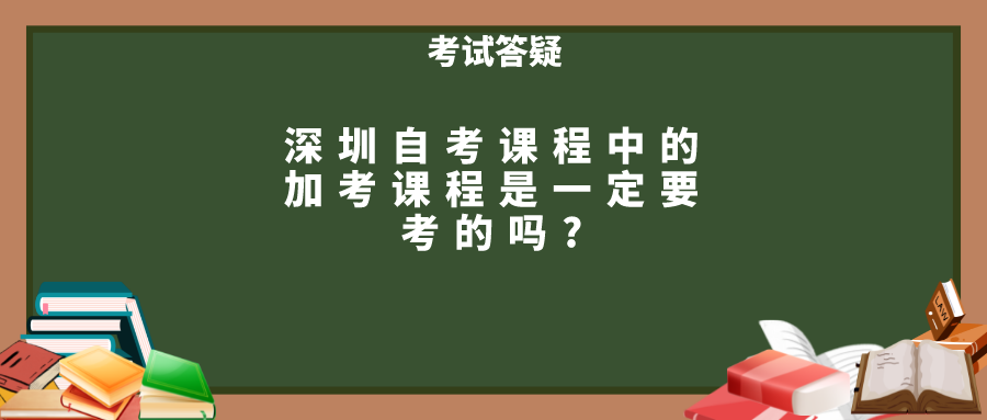 深圳自考课程中的加考课程是一定要考的吗?