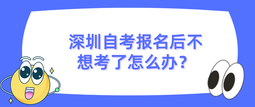 深圳自考报名后不想考了怎么办？