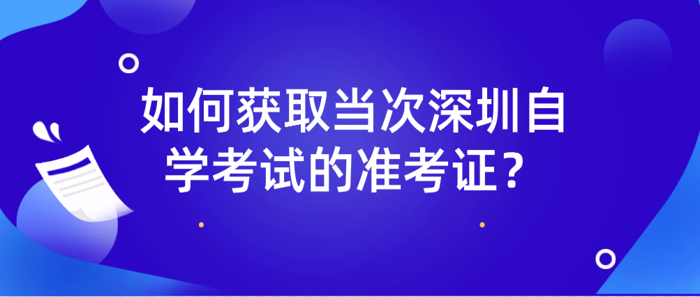 如何获取当次深圳自学考试的准考证？