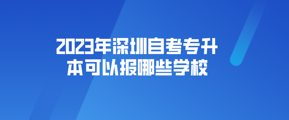 2023年深圳自考专升本可以报哪些学校