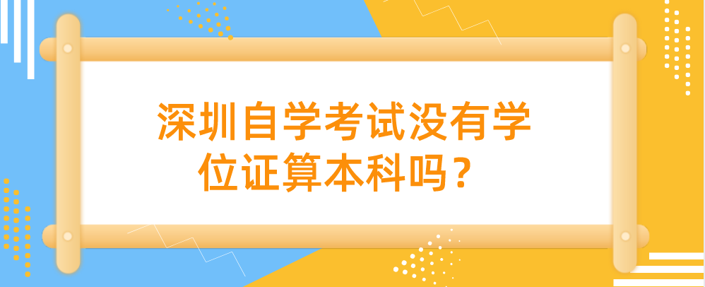 深圳自学考试没有学位证算本科吗？