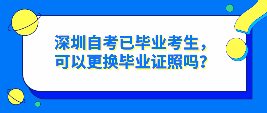 话题讨论卡通风公众深圳自考已毕业考生，可以更换毕业证照吗？封面首图__2022-12-08+15_56_20.png