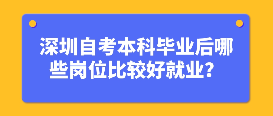 深圳自考本科毕业后哪些岗位比较好就业？