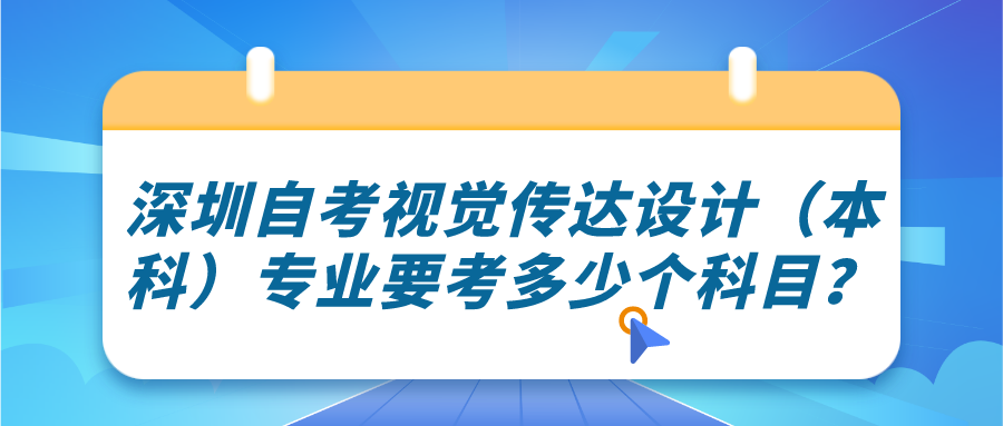 深圳自考视觉传达设计（本科）专业要考多少个科目？