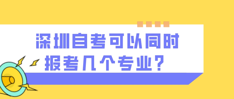 深圳自考可以同时报考几个专业？