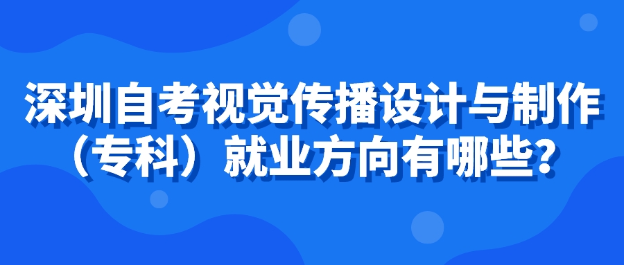 广州自考视觉传播设计与制作（专科）就业方向有哪些？