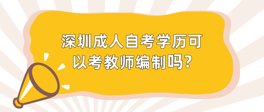 深圳成人自考学历可以考教师编制吗?