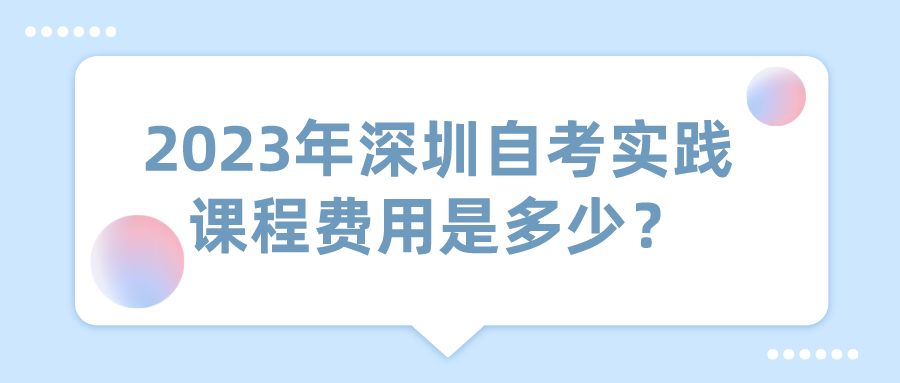 2023年深圳自考实践课程费用是多少？