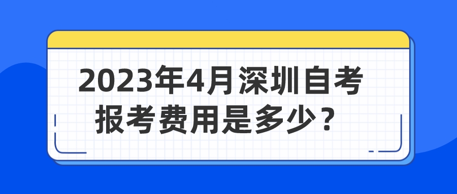 2023年4月深圳自考报考费用是多少？