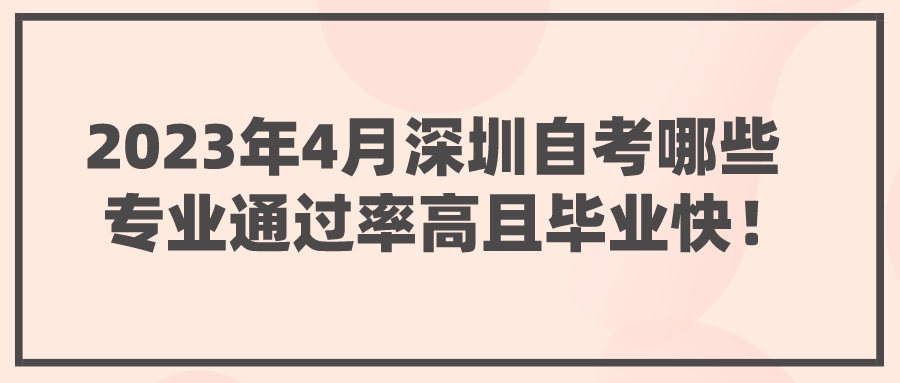 2023年4月深圳自考哪些专业通过率高且毕业快！