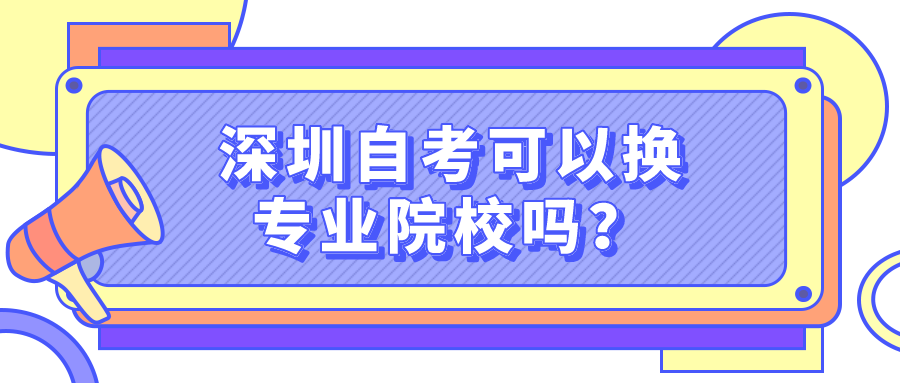 深圳自考可以换专业院校吗？