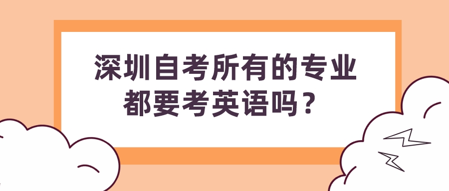 深圳自考所有的专业都要考英语吗？