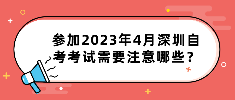 参加2023年4月深圳自考考试需要注意哪些？