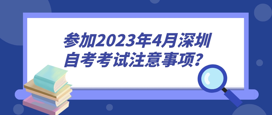 参加2023年4月深圳自考考试注意事项？