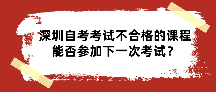 深圳自考考试不合格的课程能否参加下一次考试？