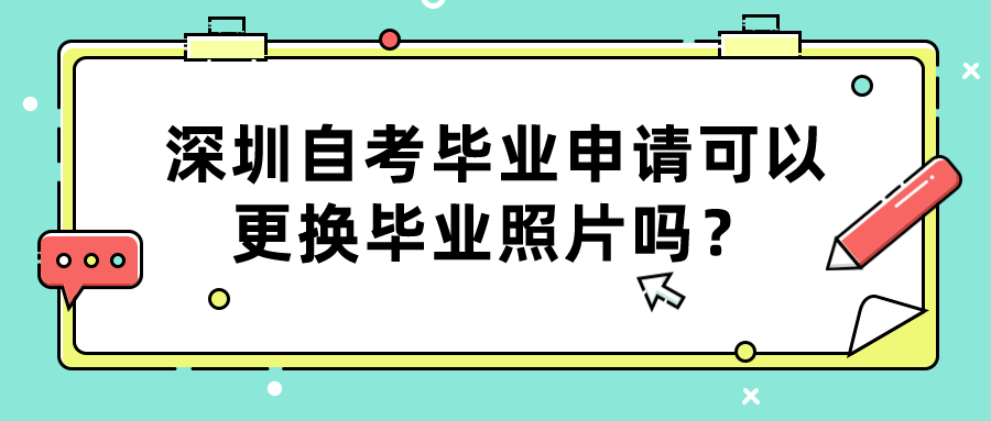 深圳自考毕业申请可以更换毕业照片吗？