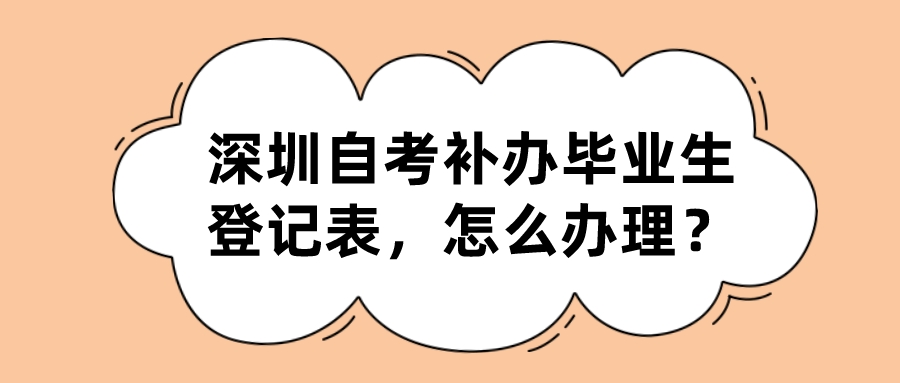 深圳自考补办毕业生登记表，怎么办理？