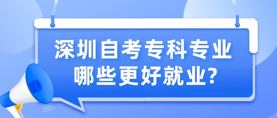 深圳自考专科专业哪些更好就业?