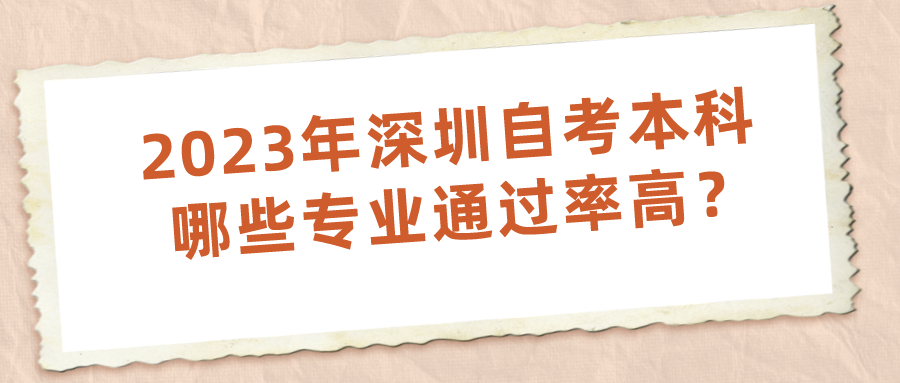 2023年深圳自考本科哪些专业通过率高？