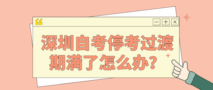 深圳自考停考过渡期满了怎么办？