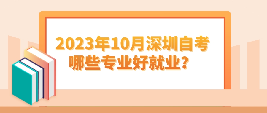 2023年10月深圳自考哪些专业好就业？