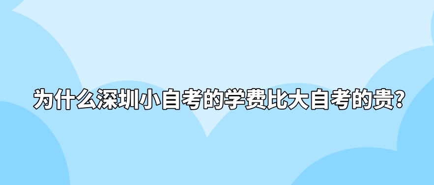 为什么深圳小自考的学费比大自考的贵?