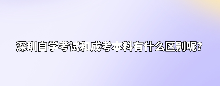 深圳自学考试和成考本科有什么区别呢？