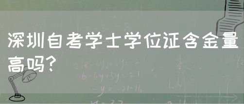 深圳自考学士学位证含金量高吗?(图1)