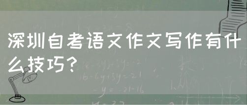 深圳自考语文作文写作有什么技巧？(图1)