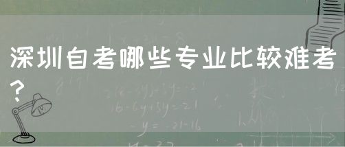 深圳自考哪些专业比较难考？(图1)