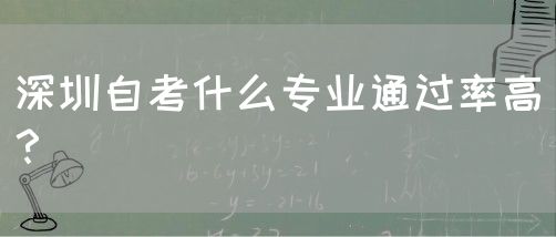 深圳自考什么专业通过率高？(图1)