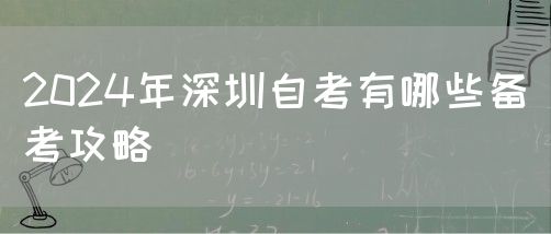 2024年深圳自考有哪些备考攻略(图1)