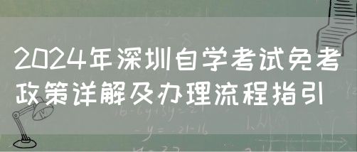 2024年深圳自学考试免考政策详解及办理流程指引(图1)