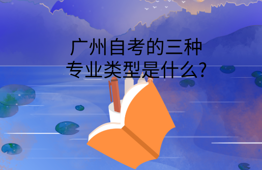 广州自考的三种专业类型是什么?