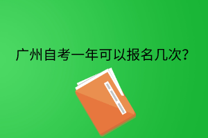 广州自考一年可以报名几次？