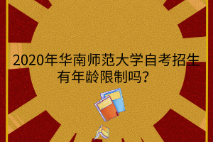 2020年华南师范大学自考自考招生有年龄限制吗？