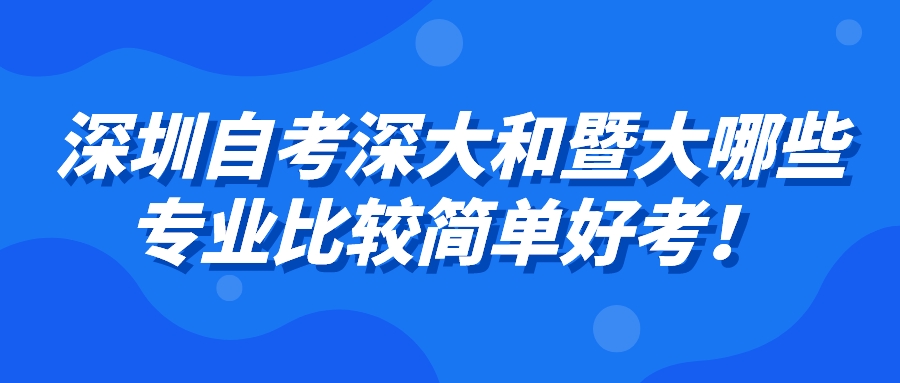 深圳自考深大和暨大哪些专业比较简单好考！